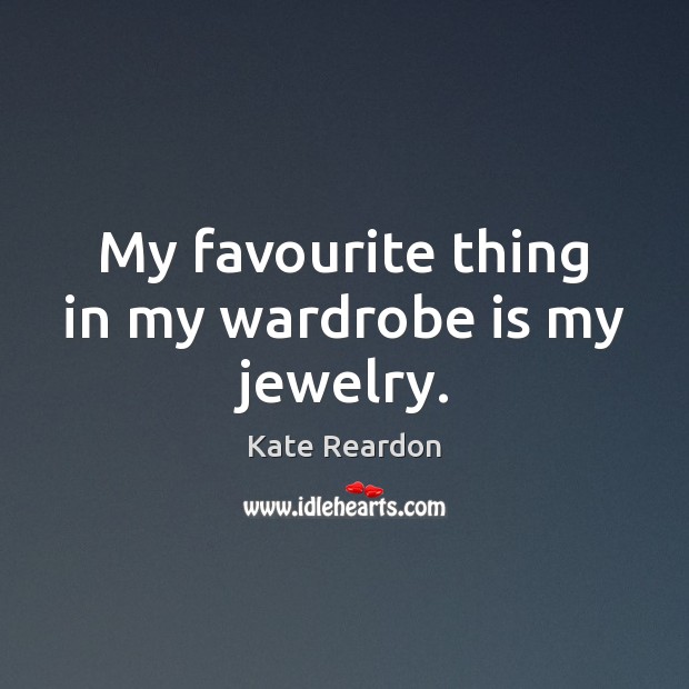 My favourite thing in my wardrobe is my jewelry. Kate Reardon Picture Quote
