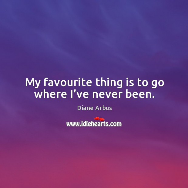 My favourite thing is to go where I’ve never been. Image