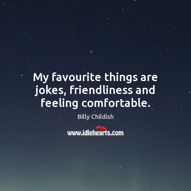 My favourite things are jokes, friendliness and feeling comfortable. Billy Childish Picture Quote