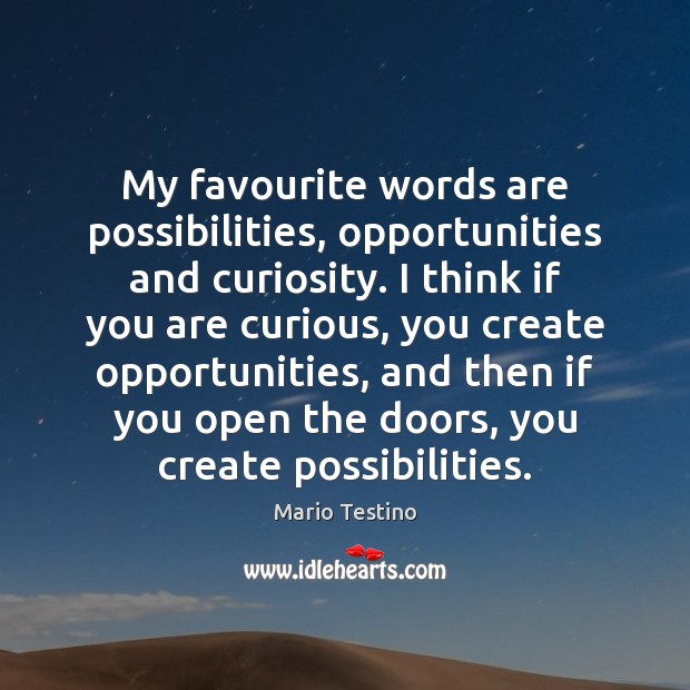 My favourite words are possibilities, opportunities and curiosity. I think if you Mario Testino Picture Quote