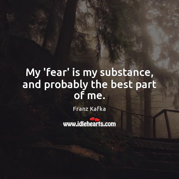 My ‘fear’ is my substance, and probably the best part of me. Image