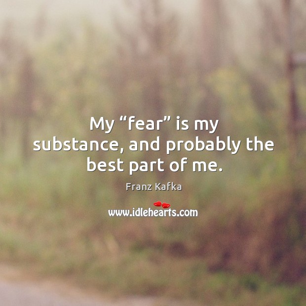 My “fear” is my substance, and probably the best part of me. Image
