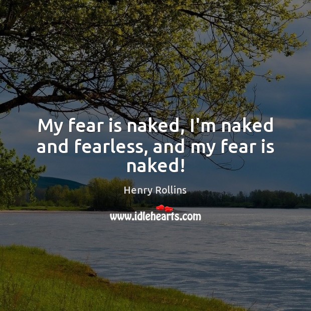 My fear is naked, I’m naked and fearless, and my fear is naked! Image