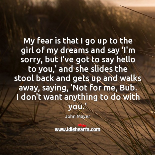 My fear is that I go up to the girl of my John Mayer Picture Quote