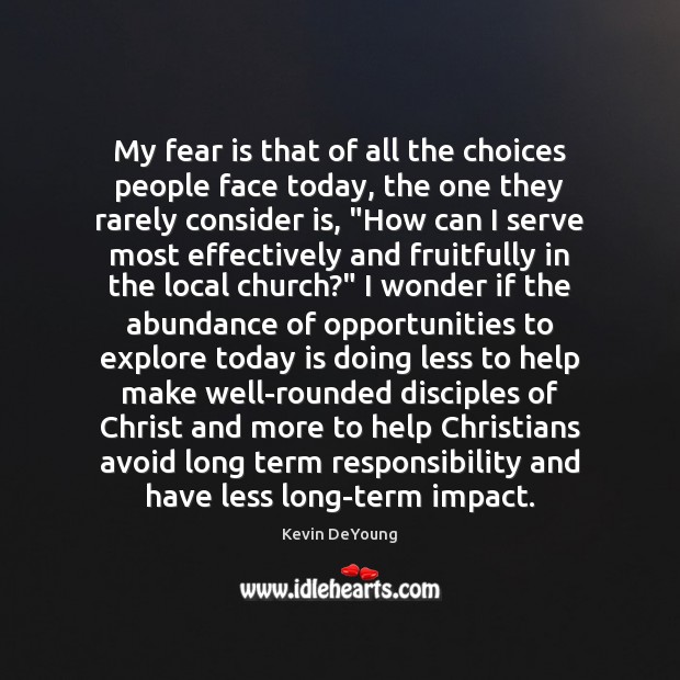My fear is that of all the choices people face today, the Kevin DeYoung Picture Quote