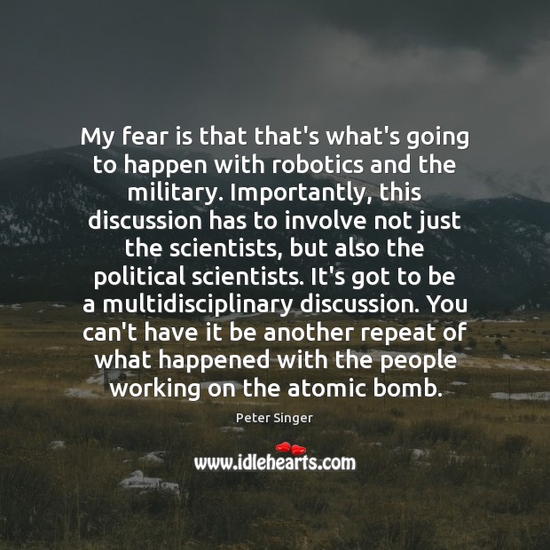 My fear is that that’s what’s going to happen with robotics and Peter Singer Picture Quote