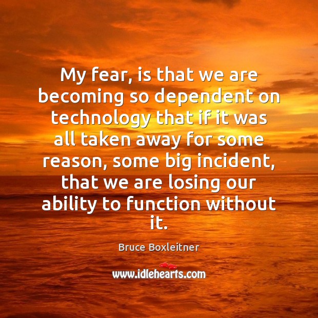 My fear, is that we are becoming so dependent on technology that Bruce Boxleitner Picture Quote
