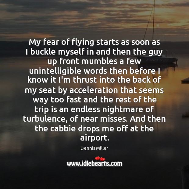 My fear of flying starts as soon as I buckle myself in Dennis Miller Picture Quote