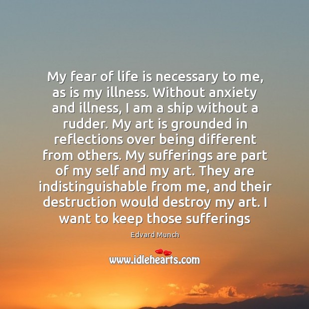 My fear of life is necessary to me, as is my illness. Image