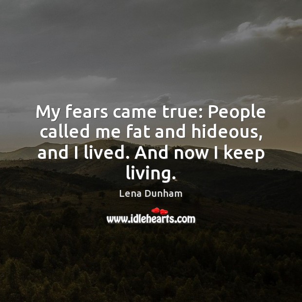 My fears came true: People called me fat and hideous, and I lived. And now I keep living. Lena Dunham Picture Quote