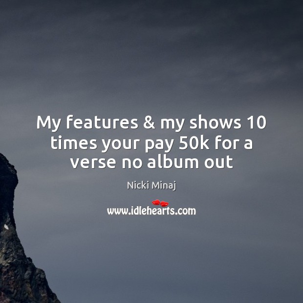 My features & my shows 10 times your pay 50k for a verse no album out Image