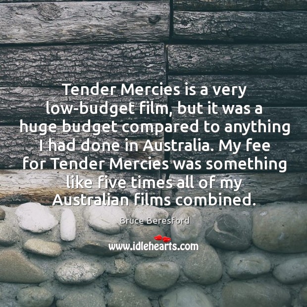 My fee for tender mercies was something like five times all of my australian films combined. Bruce Beresford Picture Quote