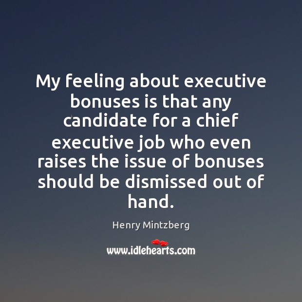 My feeling about executive bonuses is that any candidate for a chief Henry Mintzberg Picture Quote
