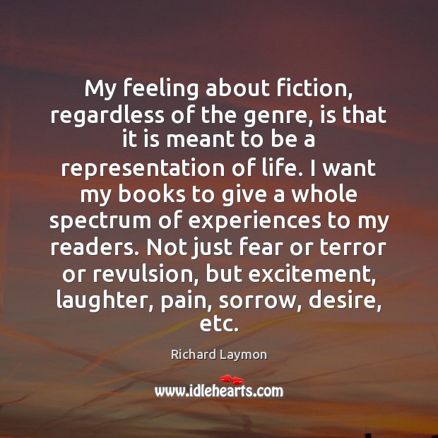My feeling about fiction, regardless of the genre, is that it is Richard Laymon Picture Quote