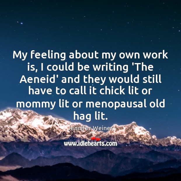 My feeling about my own work is, I could be writing ‘The Work Quotes Image