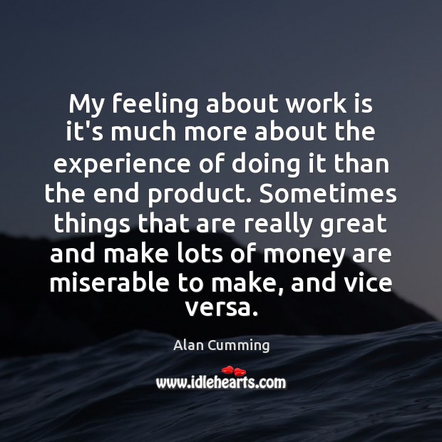 My feeling about work is it’s much more about the experience of Alan Cumming Picture Quote