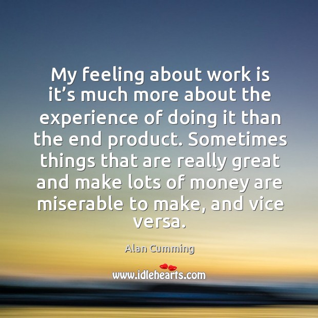 My feeling about work is it’s much more about the experience of doing it than the end product. Alan Cumming Picture Quote