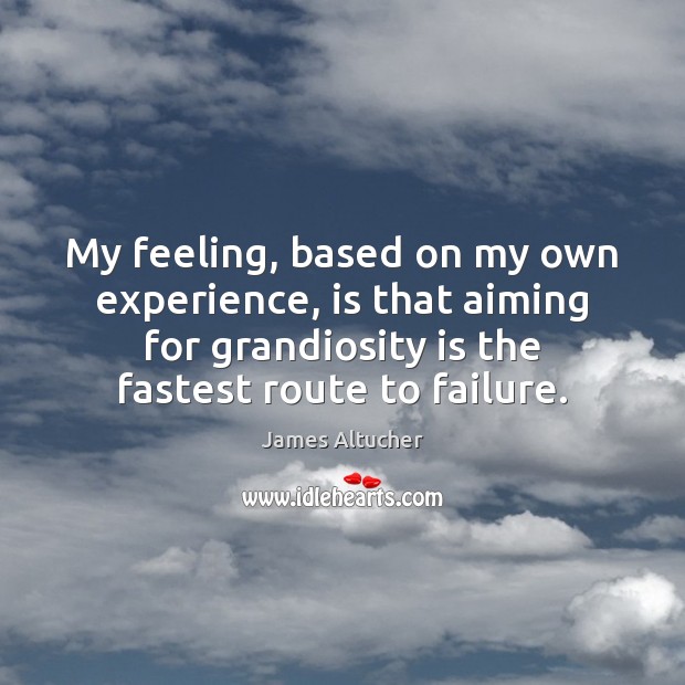 My feeling, based on my own experience, is that aiming for grandiosity James Altucher Picture Quote