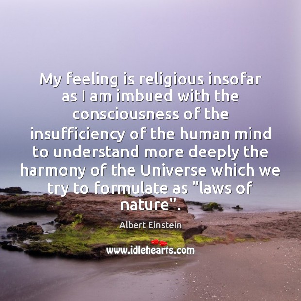 My feeling is religious insofar as I am imbued with the consciousness Albert Einstein Picture Quote