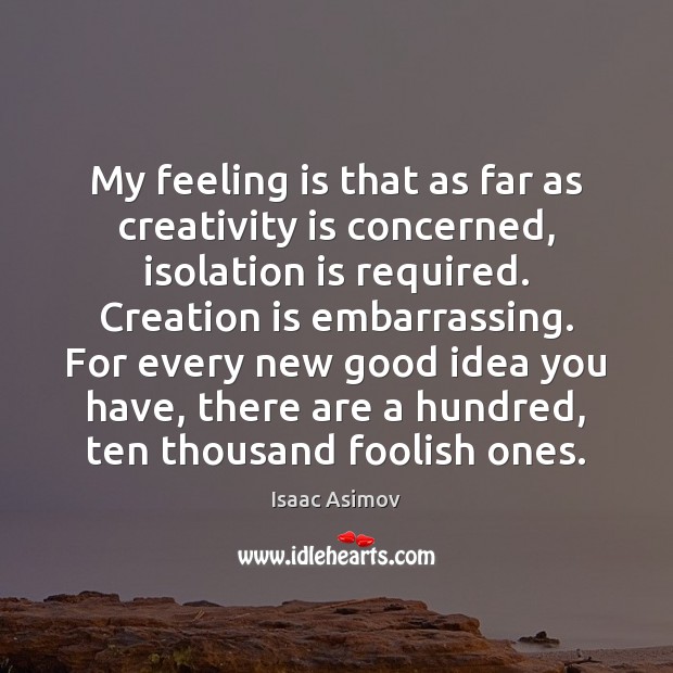 My feeling is that as far as creativity is concerned, isolation is Isaac Asimov Picture Quote