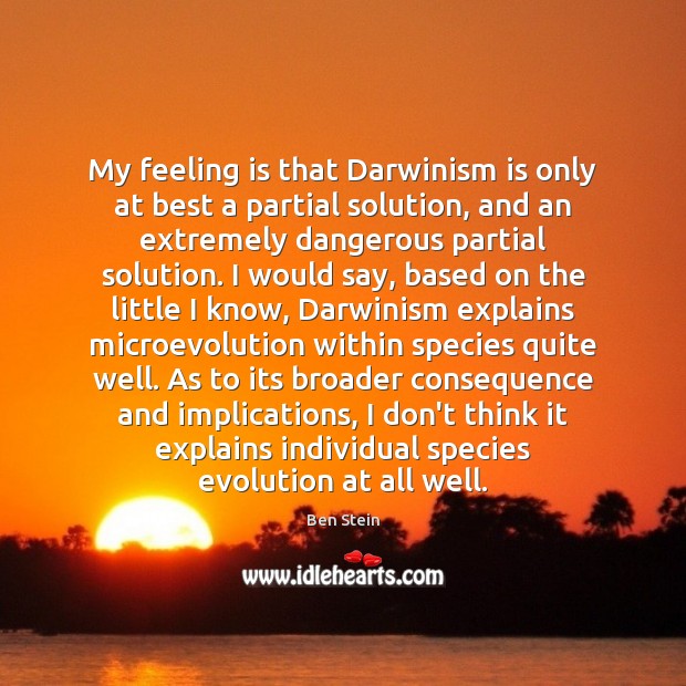 My feeling is that Darwinism is only at best a partial solution, Ben Stein Picture Quote
