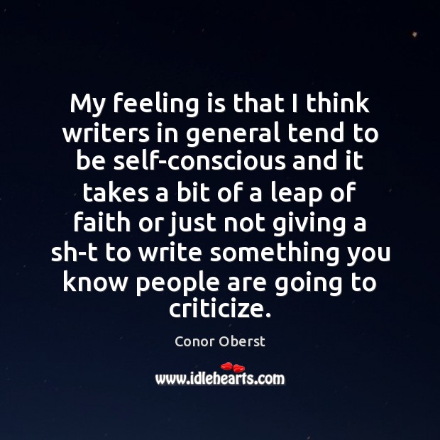 My feeling is that I think writers in general tend to be Conor Oberst Picture Quote