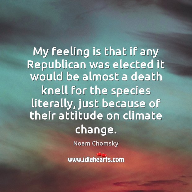 My feeling is that if any Republican was elected it would be Climate Change Quotes Image