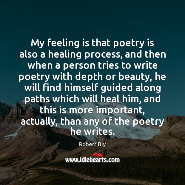 My feeling is that poetry is also a healing process, and then 