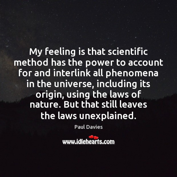 My feeling is that scientific method has the power to account for Paul Davies Picture Quote