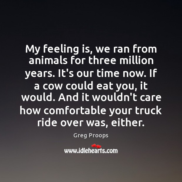 My feeling is, we ran from animals for three million years. It’s Greg Proops Picture Quote