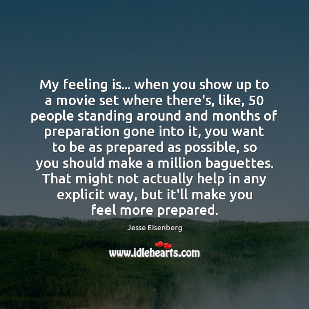 My feeling is… when you show up to a movie set where Jesse Eisenberg Picture Quote