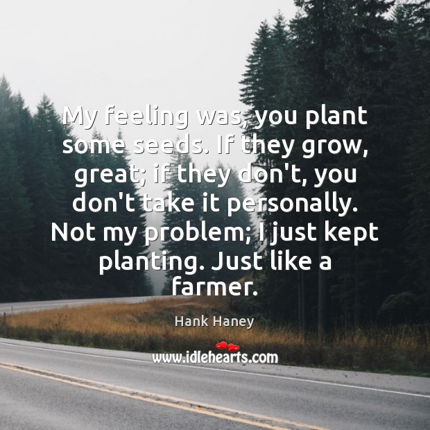 My feeling was, you plant some seeds. If they grow, great; if Hank Haney Picture Quote