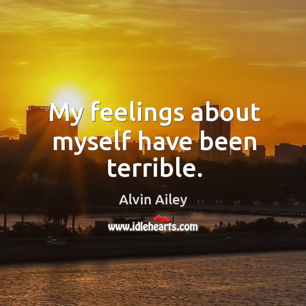 My feelings about myself have been terrible. Alvin Ailey Picture Quote
