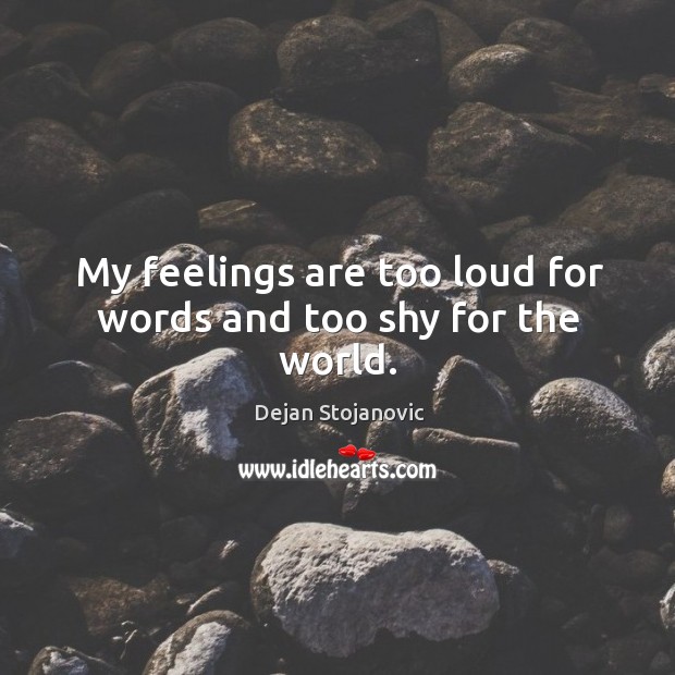 My feelings are too loud for words and too shy for the world. Dejan Stojanovic Picture Quote