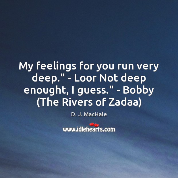 My feelings for you run very deep.” – Loor Not deep enought, D. J. MacHale Picture Quote