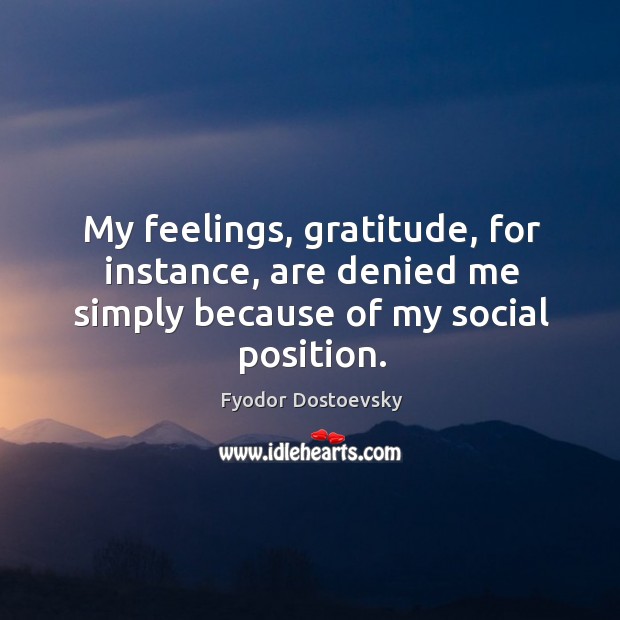 My feelings, gratitude, for instance, are denied me simply because of my social position. Image