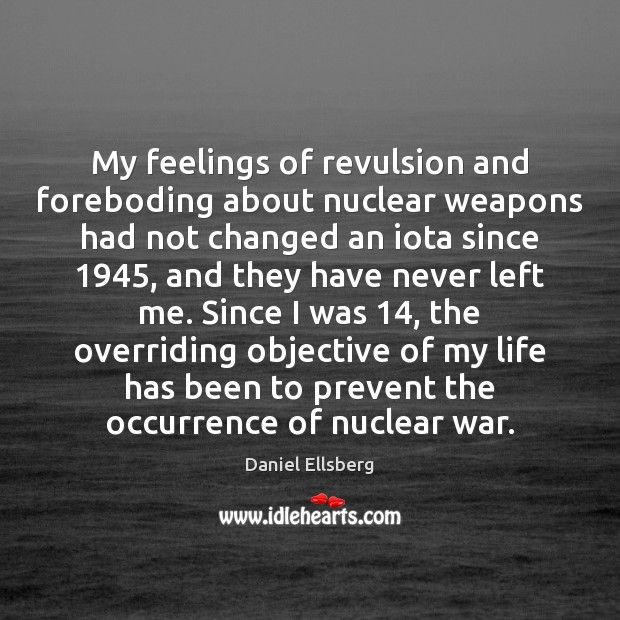My feelings of revulsion and foreboding about nuclear weapons had not changed Daniel Ellsberg Picture Quote