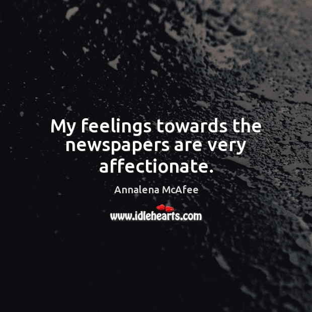 My feelings towards the newspapers are very affectionate. Annalena McAfee Picture Quote