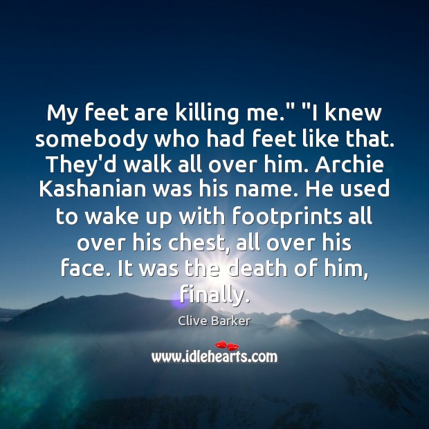 My feet are killing me.” “I knew somebody who had feet like Clive Barker Picture Quote