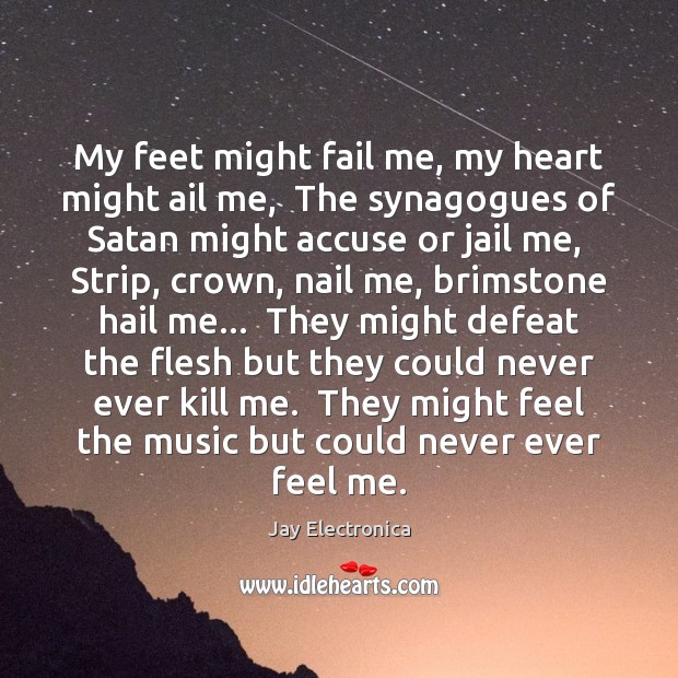 My feet might fail me, my heart might ail me,  The synagogues Jay Electronica Picture Quote