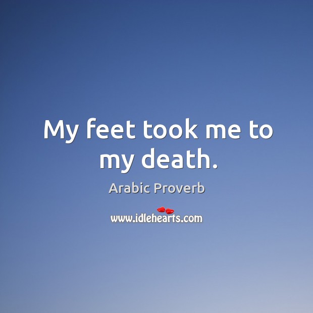 My feet took me to my death. Arabic Proverbs Image