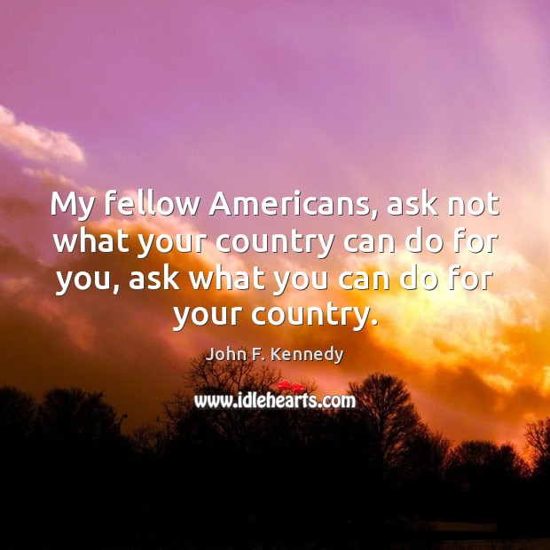 My fellow Americans, ask not what your country can do for you, John F. Kennedy Picture Quote