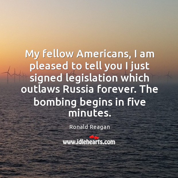 My fellow americans, I am pleased to tell you I just signed legislation which outlaws russia forever. Image