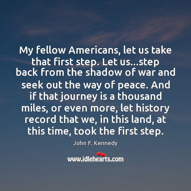 My fellow Americans, let us take that first step. Let us…step John F. Kennedy Picture Quote