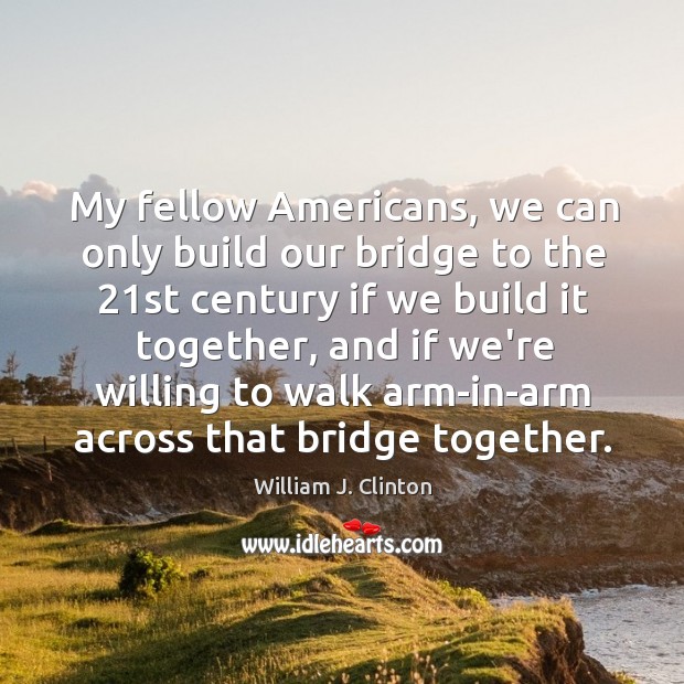 My fellow Americans, we can only build our bridge to the 21st William J. Clinton Picture Quote