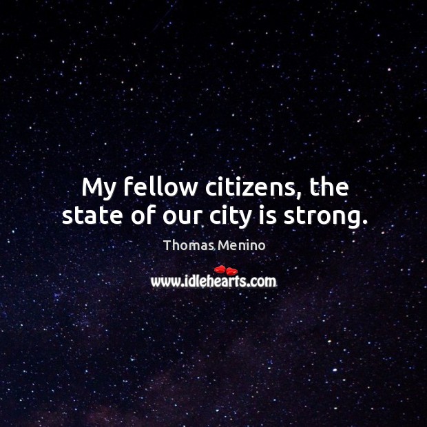 My fellow citizens, the state of our city is strong. Thomas Menino Picture Quote