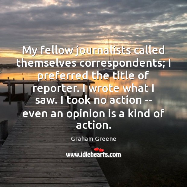 My fellow journalists called themselves correspondents; I preferred the title of reporter. Graham Greene Picture Quote