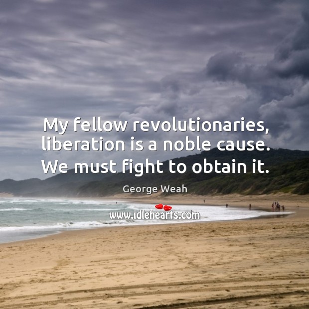 My fellow revolutionaries, liberation is a noble cause. We must fight to obtain it. Image
