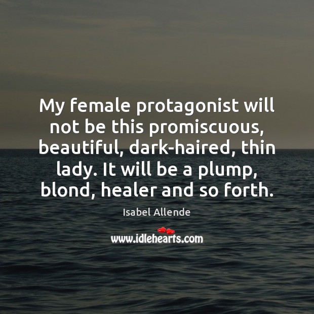 My female protagonist will not be this promiscuous, beautiful, dark-haired, thin lady. Isabel Allende Picture Quote