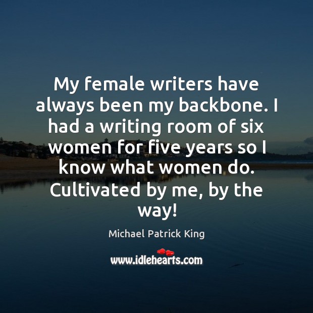 My female writers have always been my backbone. I had a writing Michael Patrick King Picture Quote